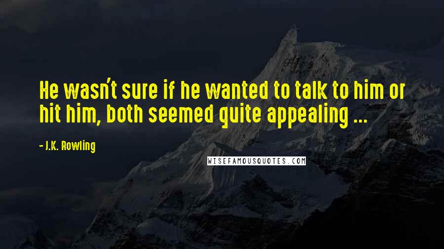 J.K. Rowling Quotes: He wasn't sure if he wanted to talk to him or hit him, both seemed quite appealing ...