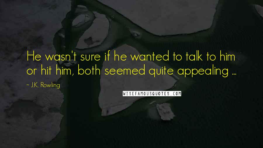 J.K. Rowling Quotes: He wasn't sure if he wanted to talk to him or hit him, both seemed quite appealing ...