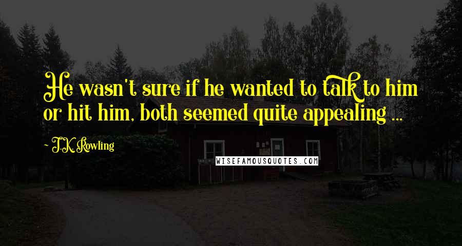 J.K. Rowling Quotes: He wasn't sure if he wanted to talk to him or hit him, both seemed quite appealing ...
