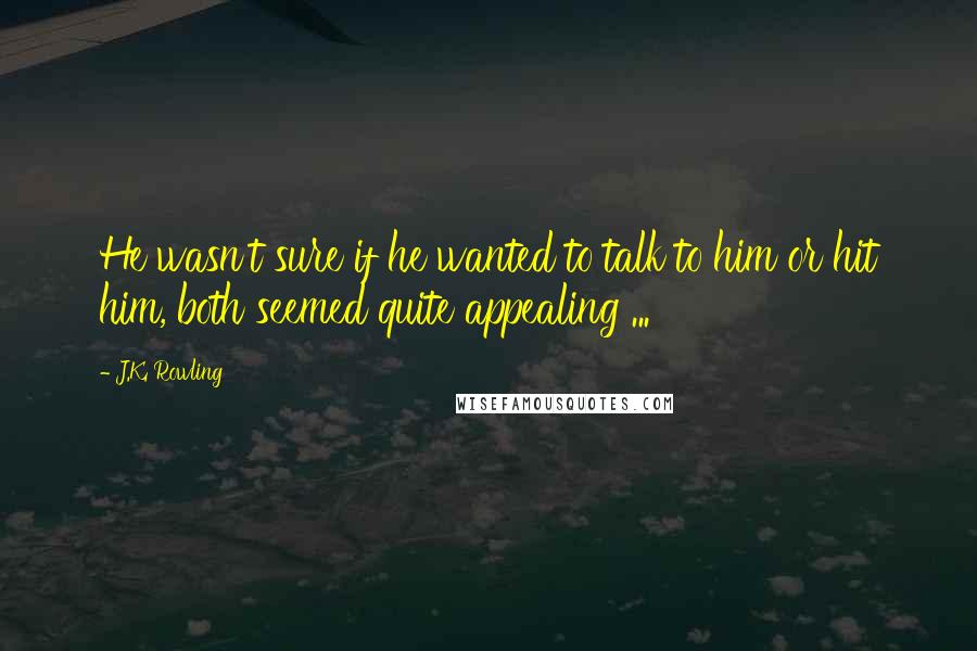 J.K. Rowling Quotes: He wasn't sure if he wanted to talk to him or hit him, both seemed quite appealing ...