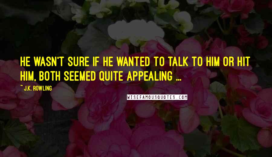 J.K. Rowling Quotes: He wasn't sure if he wanted to talk to him or hit him, both seemed quite appealing ...