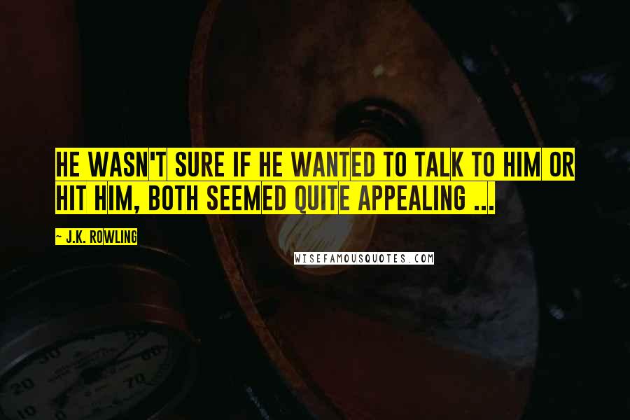 J.K. Rowling Quotes: He wasn't sure if he wanted to talk to him or hit him, both seemed quite appealing ...