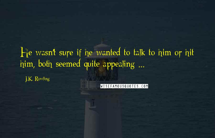 J.K. Rowling Quotes: He wasn't sure if he wanted to talk to him or hit him, both seemed quite appealing ...