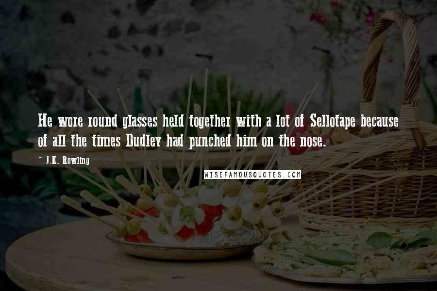 J.K. Rowling Quotes: He wore round glasses held together with a lot of Sellotape because of all the times Dudley had punched him on the nose.