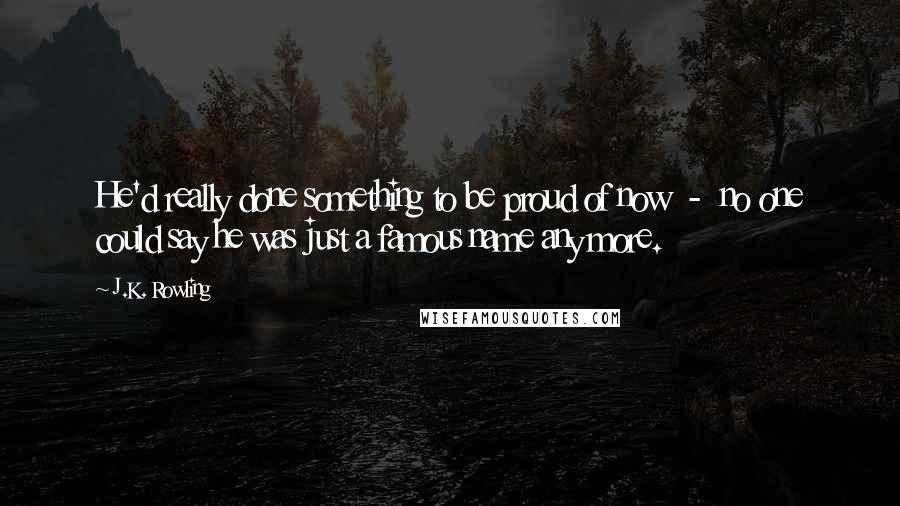 J.K. Rowling Quotes: He'd really done something to be proud of now  -  no one could say he was just a famous name any more.