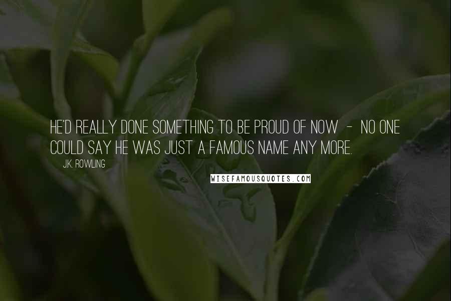 J.K. Rowling Quotes: He'd really done something to be proud of now  -  no one could say he was just a famous name any more.