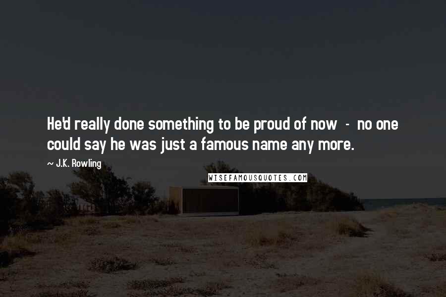 J.K. Rowling Quotes: He'd really done something to be proud of now  -  no one could say he was just a famous name any more.