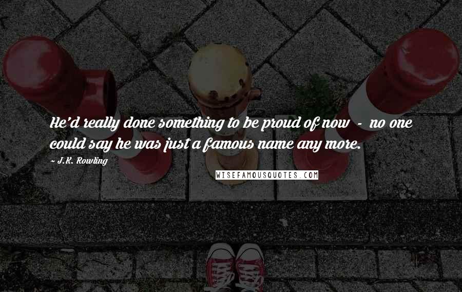 J.K. Rowling Quotes: He'd really done something to be proud of now  -  no one could say he was just a famous name any more.