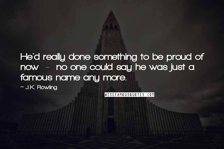 J.K. Rowling Quotes: He'd really done something to be proud of now  -  no one could say he was just a famous name any more.