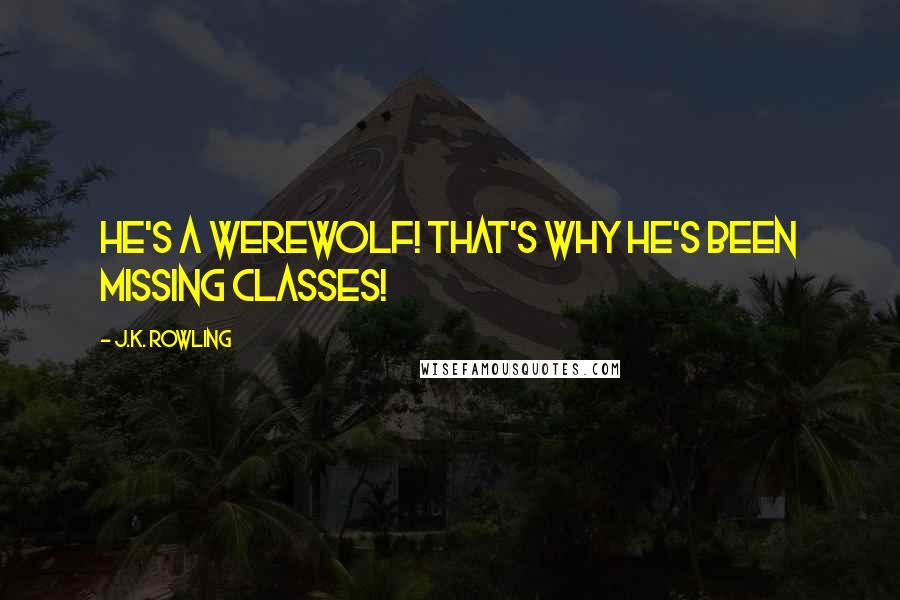 J.K. Rowling Quotes: He's a werewolf! That's why he's been missing classes!