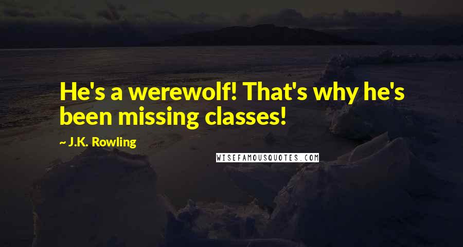J.K. Rowling Quotes: He's a werewolf! That's why he's been missing classes!