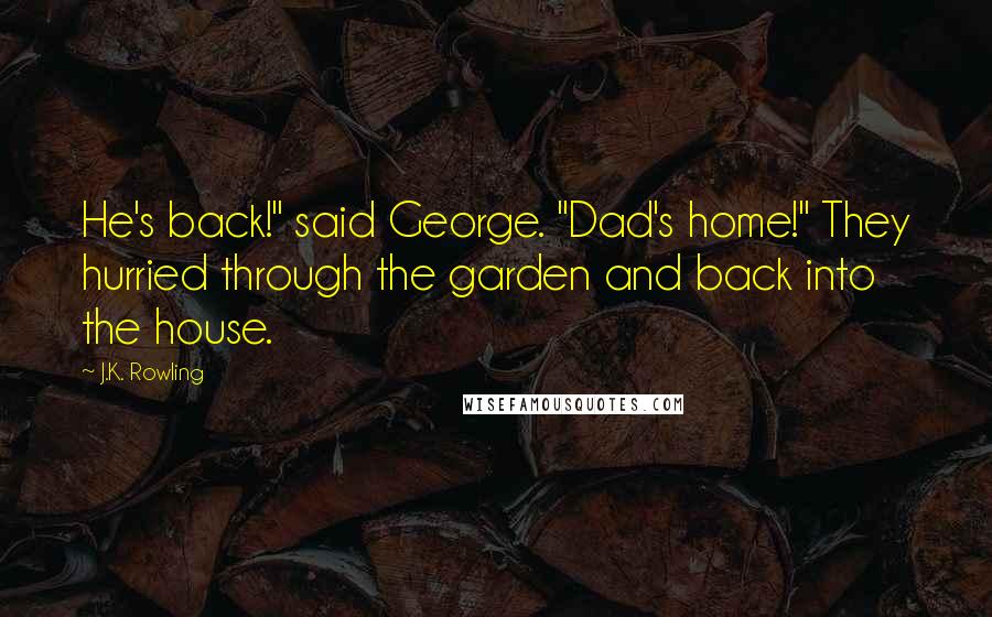 J.K. Rowling Quotes: He's back!" said George. "Dad's home!" They hurried through the garden and back into the house.