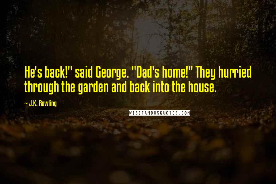 J.K. Rowling Quotes: He's back!" said George. "Dad's home!" They hurried through the garden and back into the house.