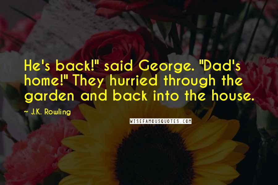 J.K. Rowling Quotes: He's back!" said George. "Dad's home!" They hurried through the garden and back into the house.