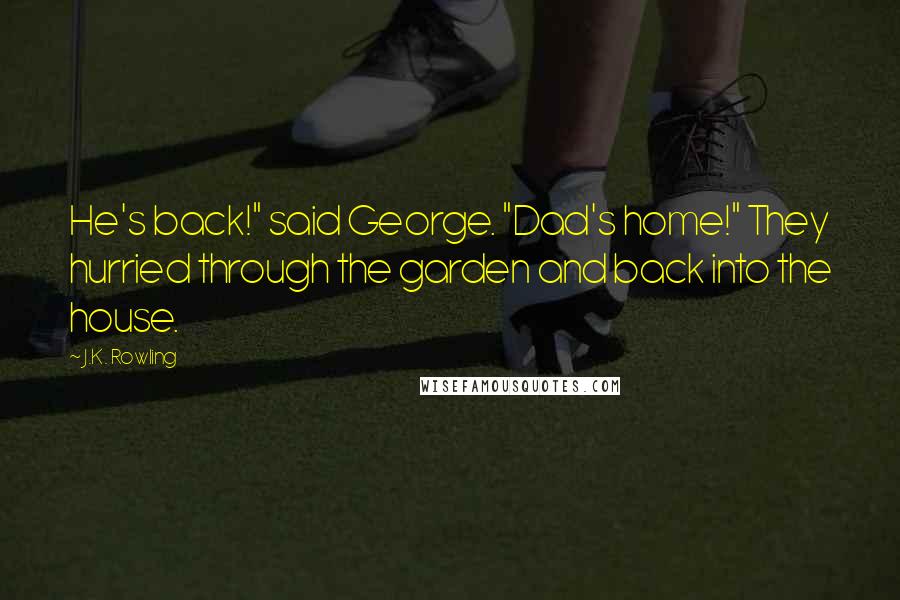 J.K. Rowling Quotes: He's back!" said George. "Dad's home!" They hurried through the garden and back into the house.