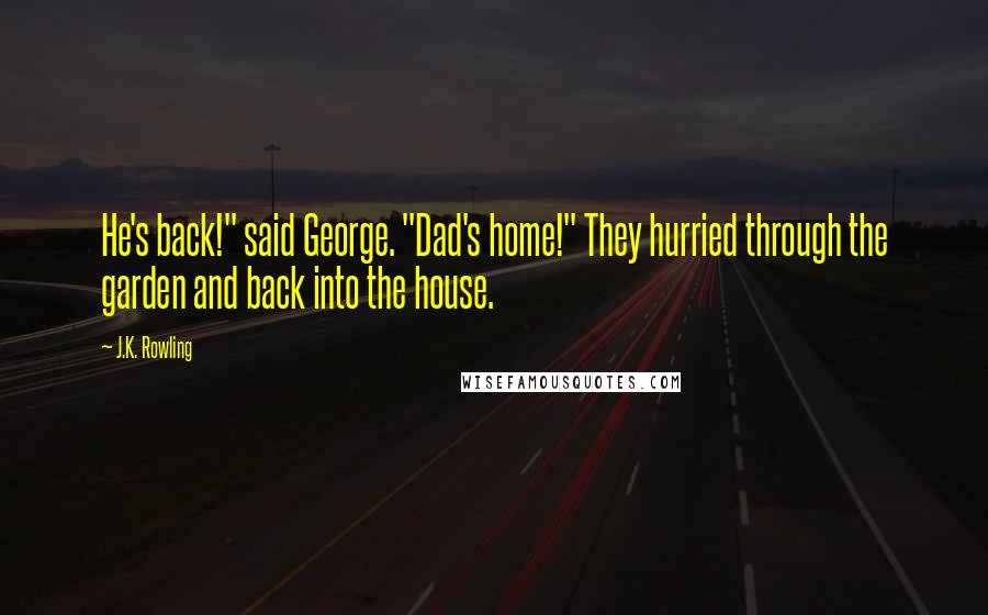 J.K. Rowling Quotes: He's back!" said George. "Dad's home!" They hurried through the garden and back into the house.