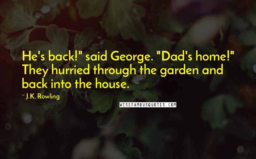 J.K. Rowling Quotes: He's back!" said George. "Dad's home!" They hurried through the garden and back into the house.