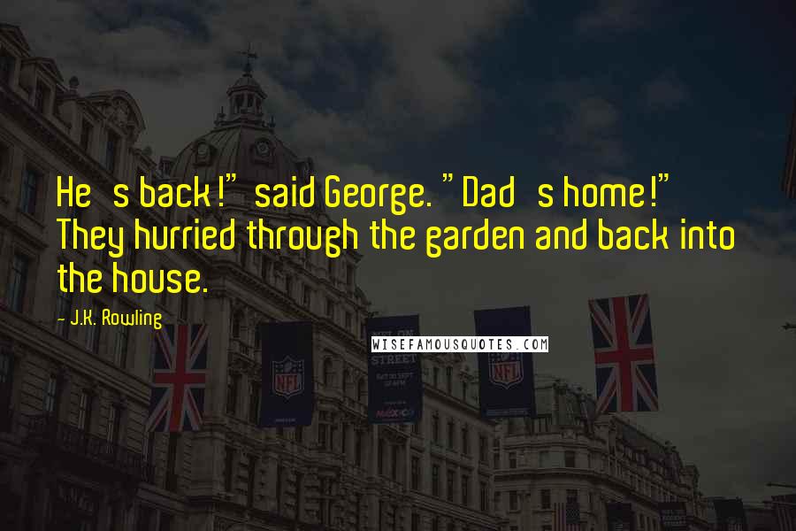 J.K. Rowling Quotes: He's back!" said George. "Dad's home!" They hurried through the garden and back into the house.