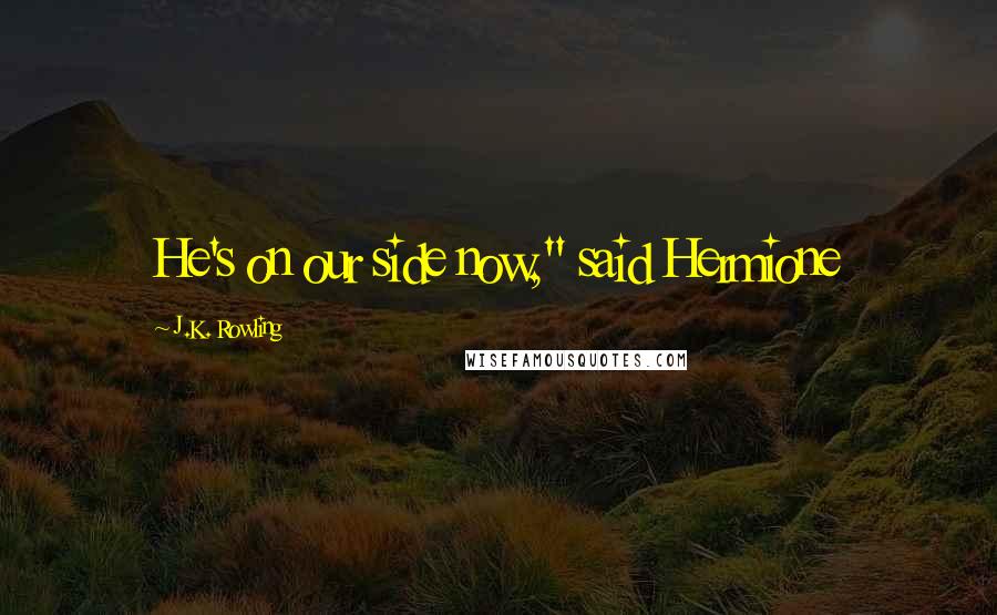 J.K. Rowling Quotes: He's on our side now," said Hermione
