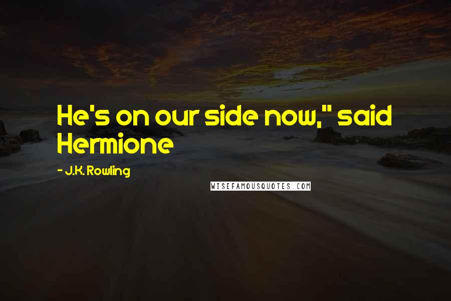 J.K. Rowling Quotes: He's on our side now," said Hermione