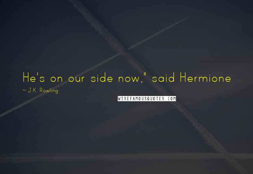 J.K. Rowling Quotes: He's on our side now," said Hermione