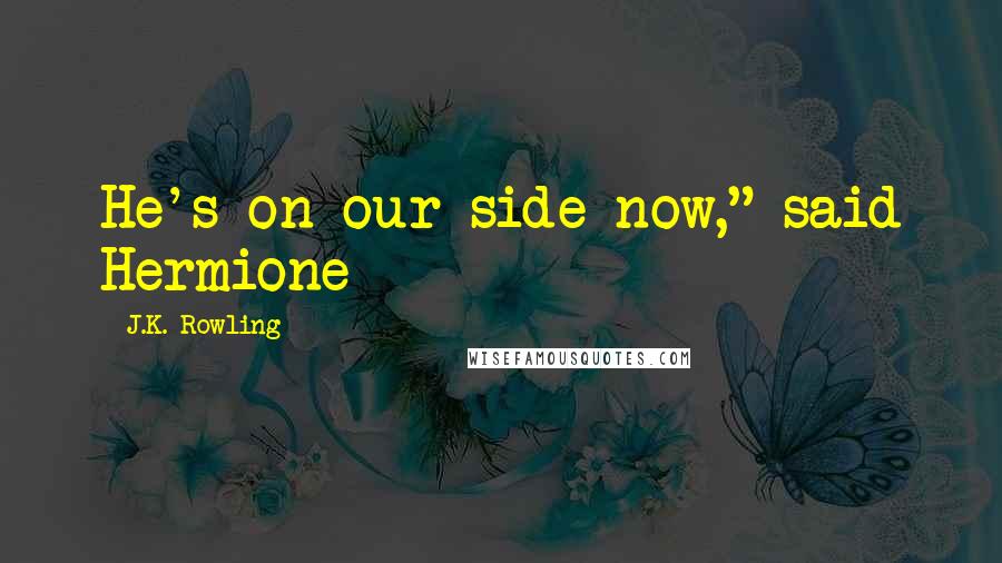 J.K. Rowling Quotes: He's on our side now," said Hermione