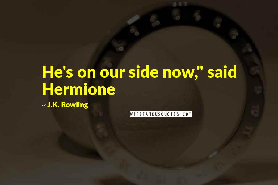 J.K. Rowling Quotes: He's on our side now," said Hermione
