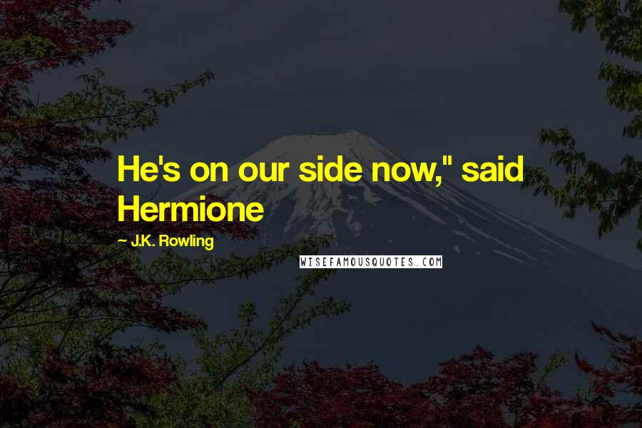 J.K. Rowling Quotes: He's on our side now," said Hermione