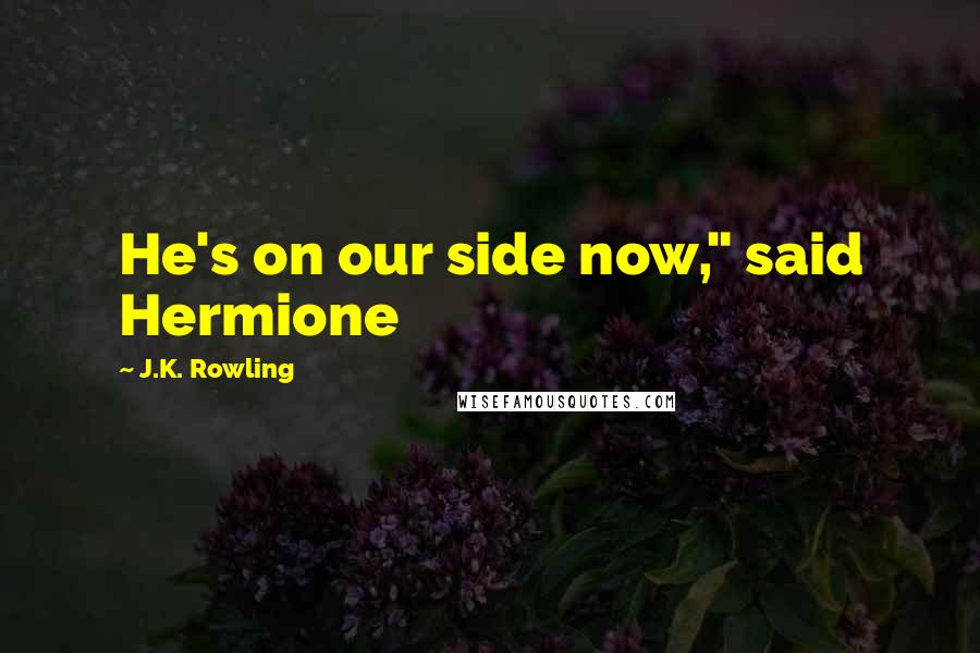 J.K. Rowling Quotes: He's on our side now," said Hermione