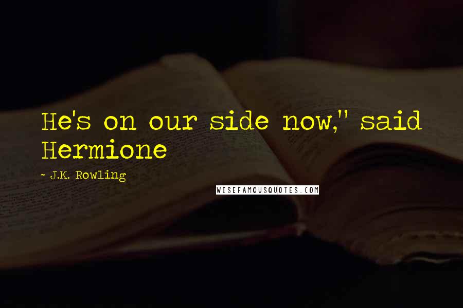 J.K. Rowling Quotes: He's on our side now," said Hermione