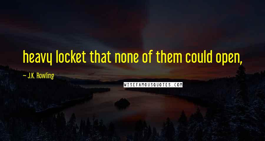 J.K. Rowling Quotes: heavy locket that none of them could open,