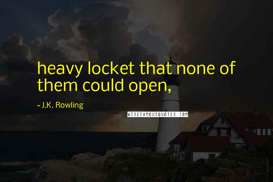 J.K. Rowling Quotes: heavy locket that none of them could open,