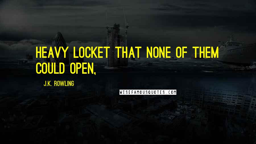 J.K. Rowling Quotes: heavy locket that none of them could open,