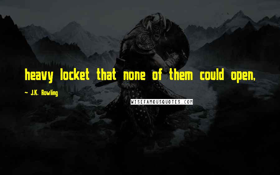 J.K. Rowling Quotes: heavy locket that none of them could open,