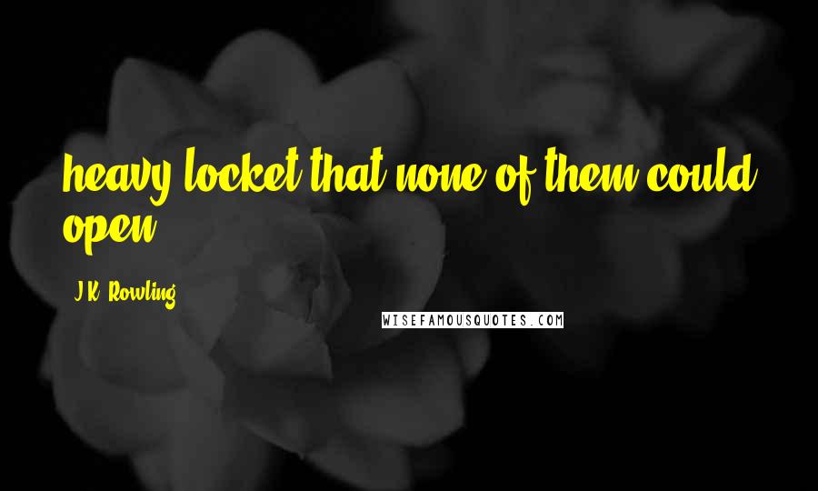 J.K. Rowling Quotes: heavy locket that none of them could open,