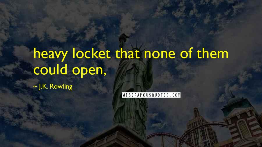 J.K. Rowling Quotes: heavy locket that none of them could open,