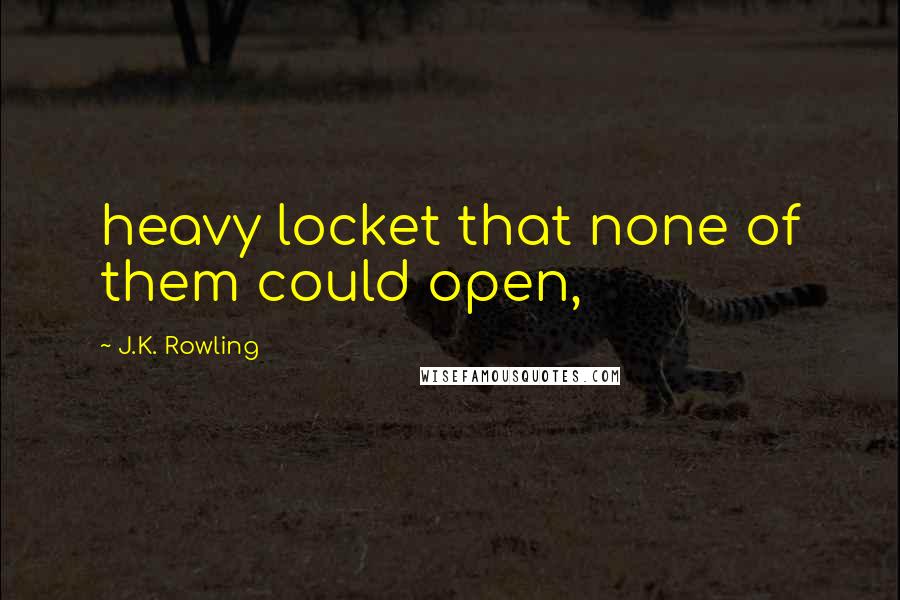 J.K. Rowling Quotes: heavy locket that none of them could open,