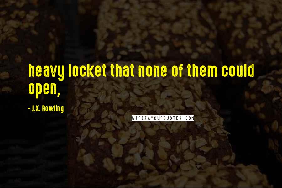 J.K. Rowling Quotes: heavy locket that none of them could open,