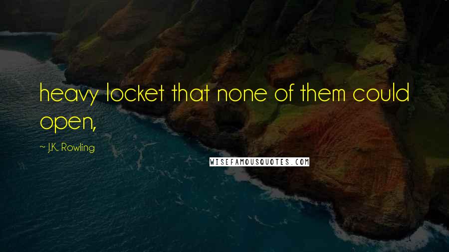 J.K. Rowling Quotes: heavy locket that none of them could open,