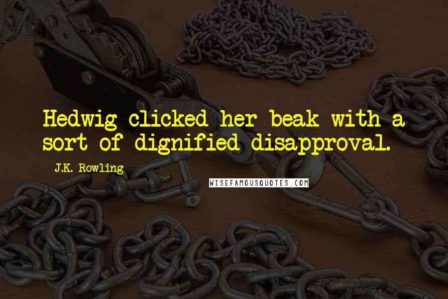 J.K. Rowling Quotes: Hedwig clicked her beak with a sort of dignified disapproval.