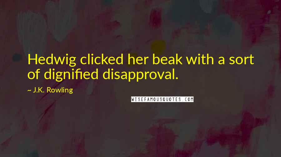 J.K. Rowling Quotes: Hedwig clicked her beak with a sort of dignified disapproval.