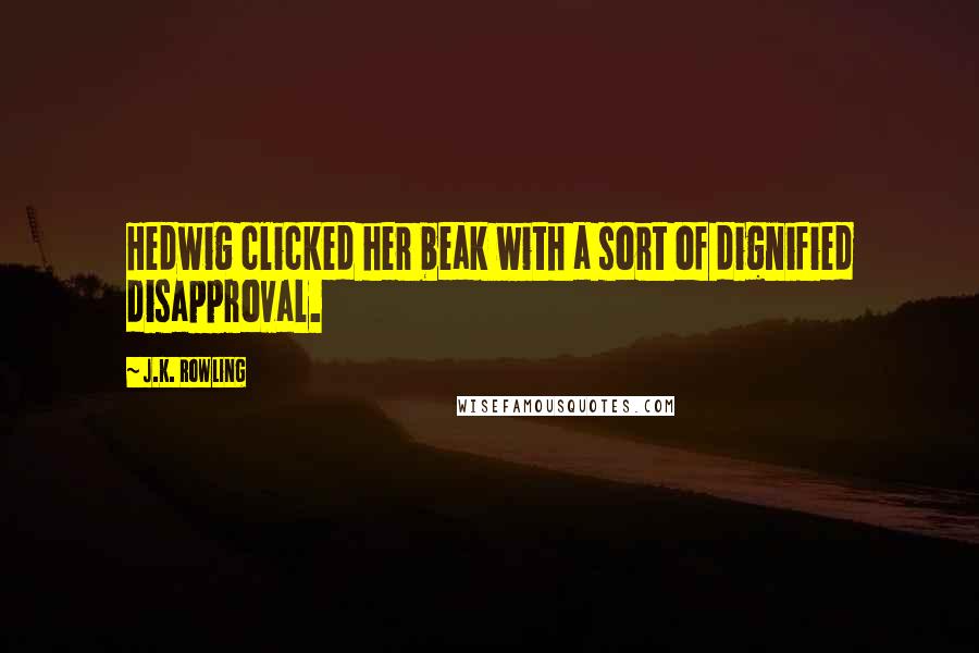 J.K. Rowling Quotes: Hedwig clicked her beak with a sort of dignified disapproval.