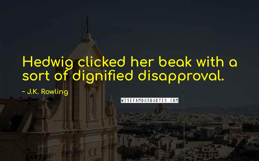 J.K. Rowling Quotes: Hedwig clicked her beak with a sort of dignified disapproval.