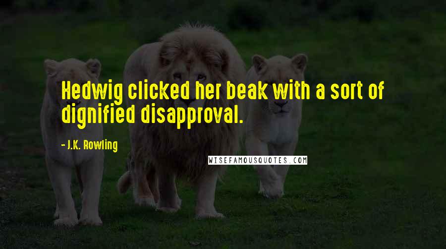 J.K. Rowling Quotes: Hedwig clicked her beak with a sort of dignified disapproval.