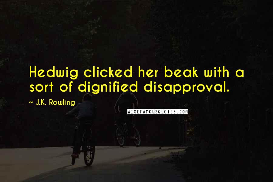 J.K. Rowling Quotes: Hedwig clicked her beak with a sort of dignified disapproval.