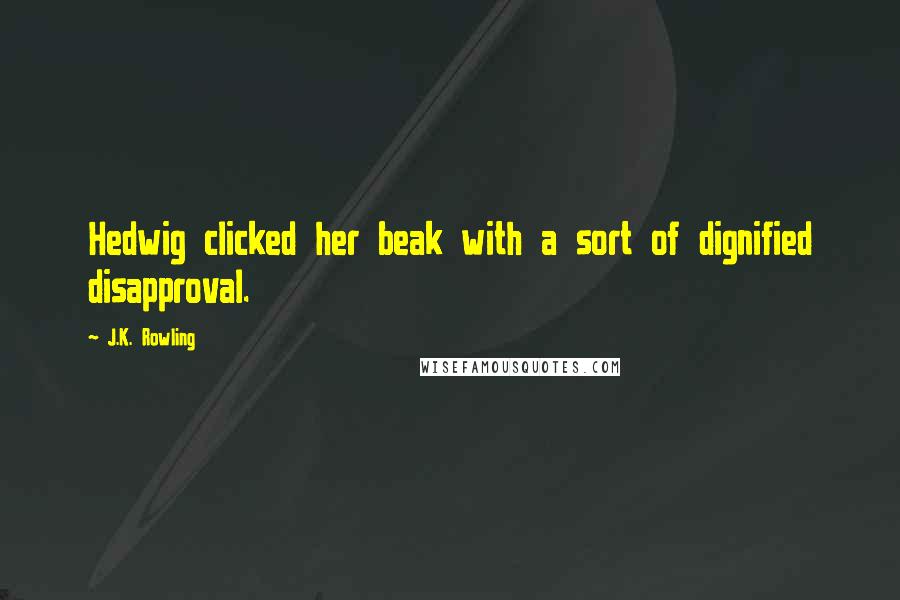 J.K. Rowling Quotes: Hedwig clicked her beak with a sort of dignified disapproval.