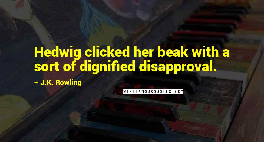 J.K. Rowling Quotes: Hedwig clicked her beak with a sort of dignified disapproval.