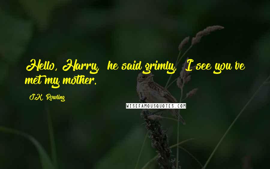 J.K. Rowling Quotes: Hello, Harry," he said grimly, "I see you've met my mother.
