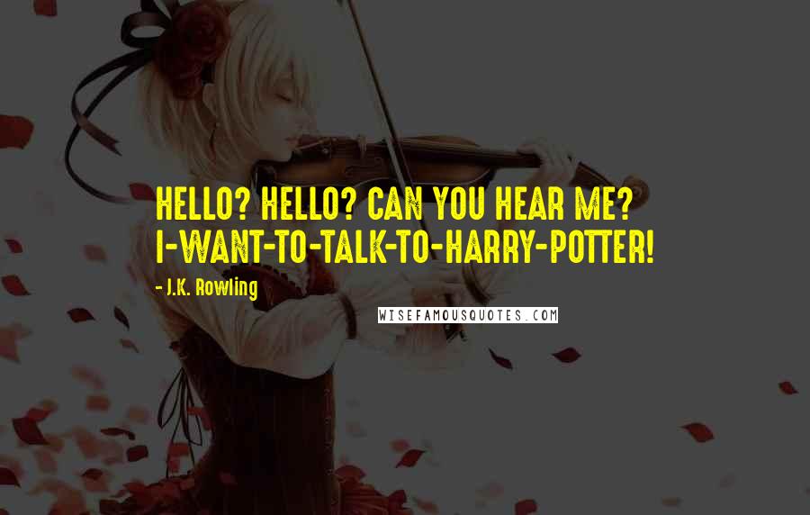 J.K. Rowling Quotes: HELLO? HELLO? CAN YOU HEAR ME? I-WANT-TO-TALK-TO-HARRY-POTTER!