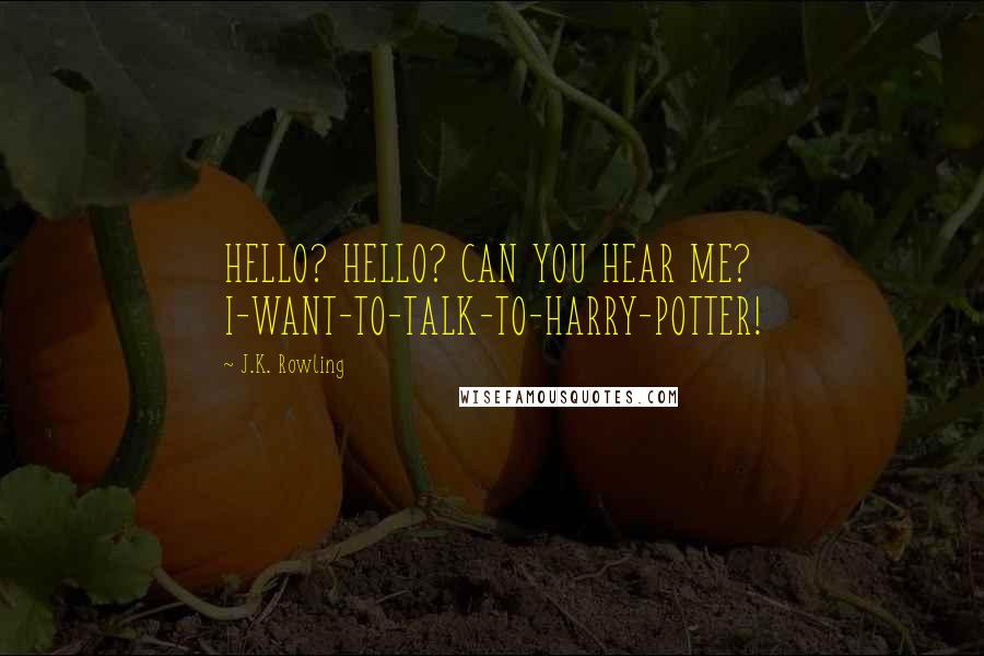 J.K. Rowling Quotes: HELLO? HELLO? CAN YOU HEAR ME? I-WANT-TO-TALK-TO-HARRY-POTTER!